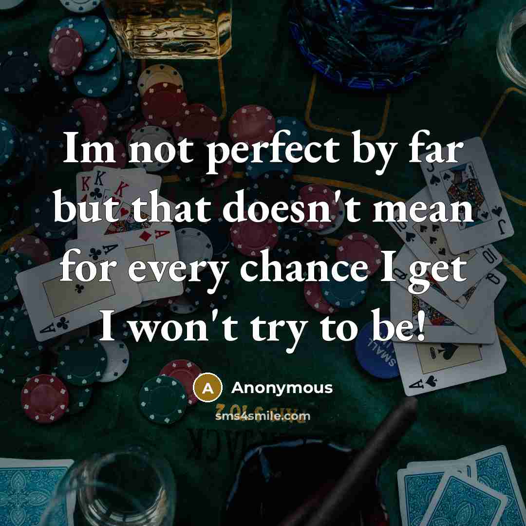 “Im not perfect by far but that doesn't mean for every chance I get I won't try to be!” quote by Anonymous