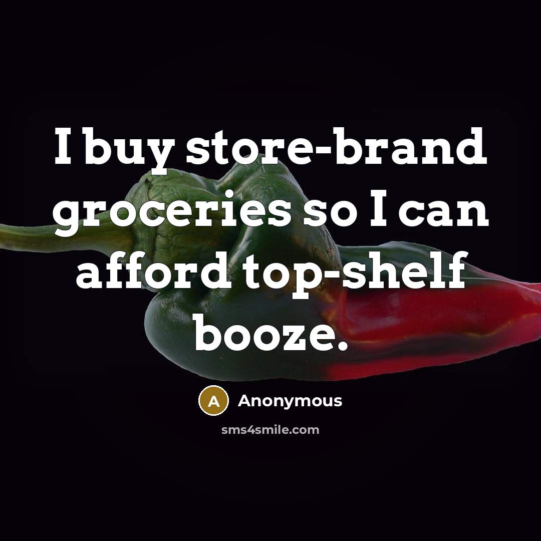 “I buy store-brand groceries so I can afford top-shelf booze.…” quote by Anonymous