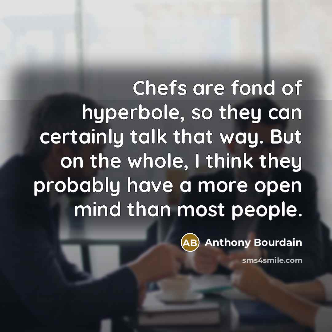 “Chefs are fond of hyperbole, so they can certainly talk…” quote by Anthony Bourdain