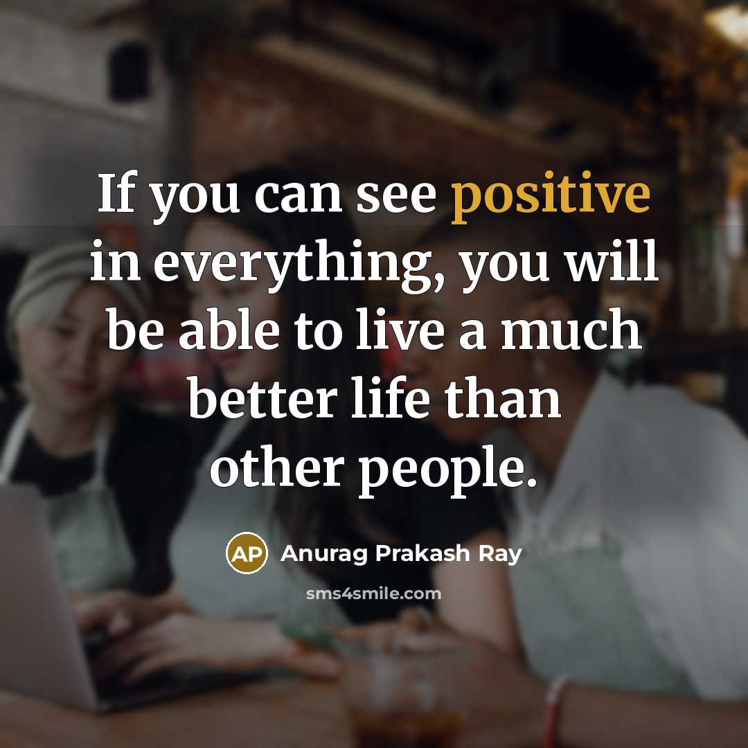 “If you can see positive in everything, you will be…” quote by Anurag Prakash Ray