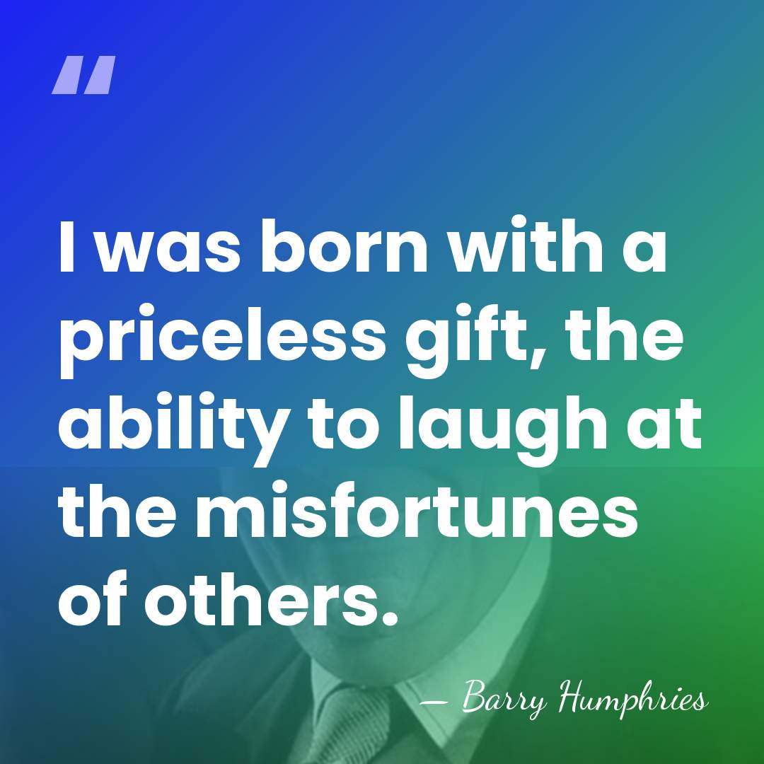 I was born with a priceless gift, the ability to laugh at&hellip; - Barry Humphries