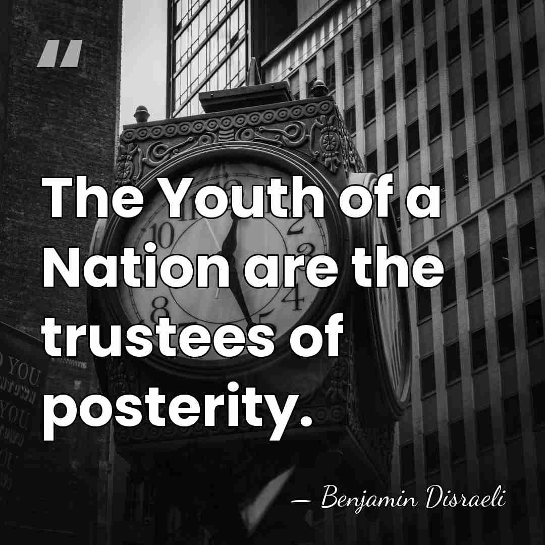The Youth of a Nation are the trustees of posterity. - Benjamin Disraeli