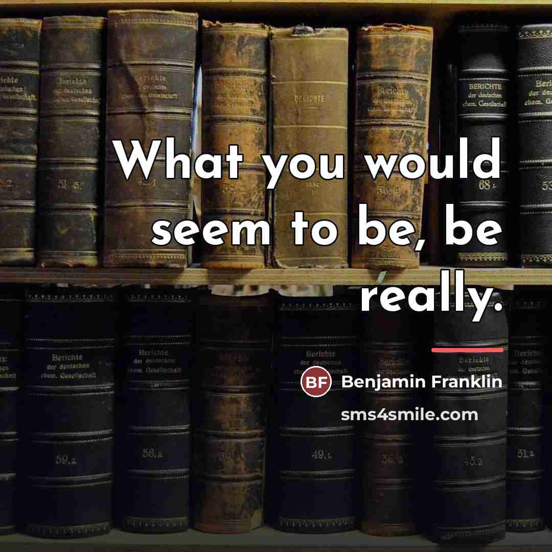 “What you would seem to be, be really.…” quote by Benjamin Franklin