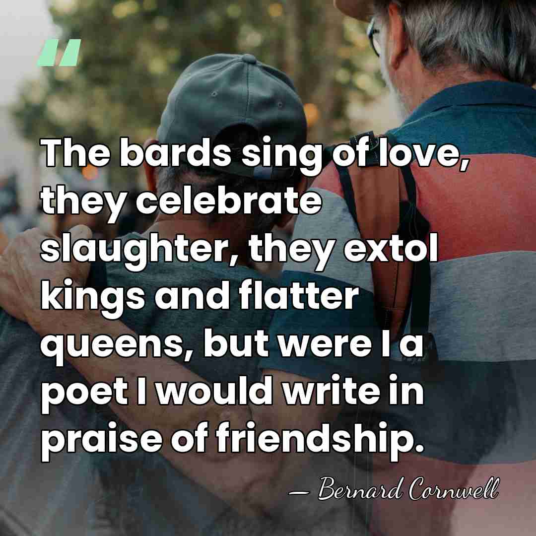 The bards sing of love, they celebrate slaughter, they extol kings and&hellip; - Bernard Cornwell