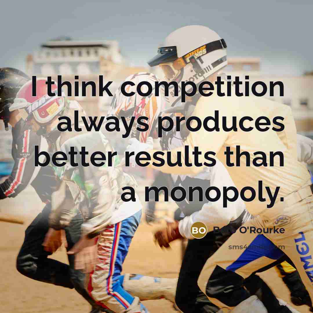 “I think competition always produces better results than a monopoly.…” quote by Beto O'Rourke