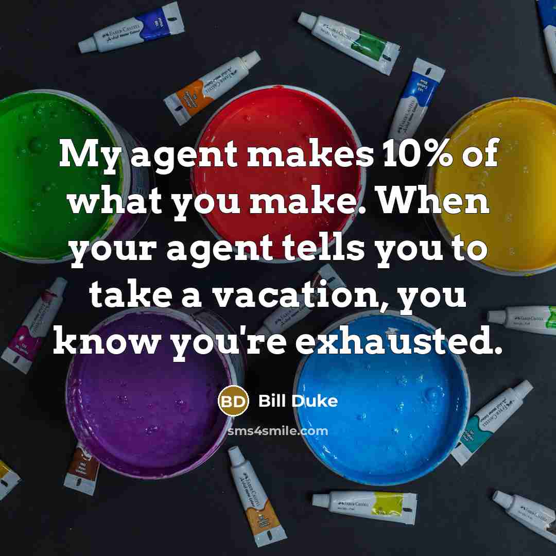 “My agent makes 10% of what you make. When your…” quote by Bill Duke