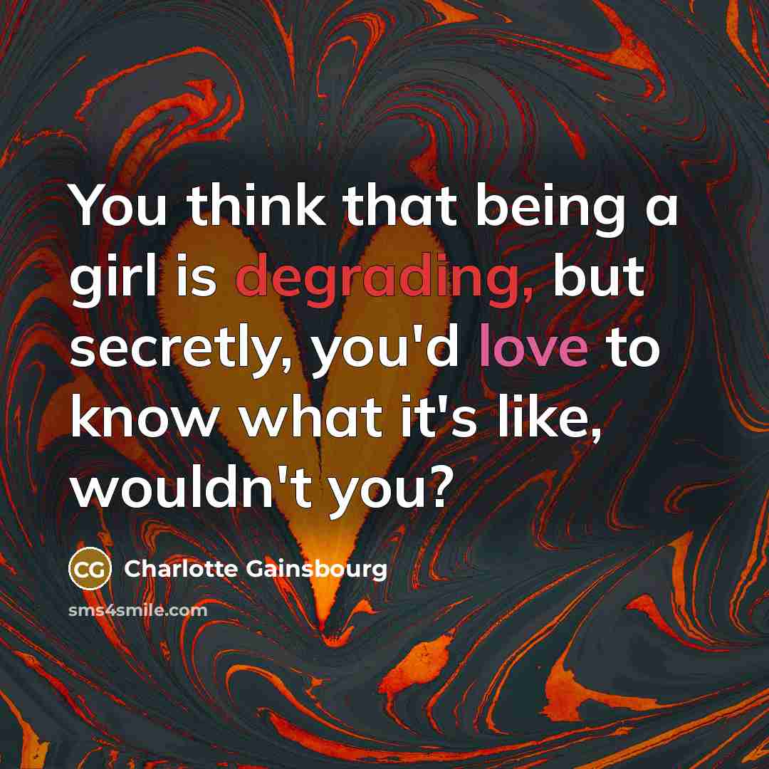 “You think that being a girl is degrading, but secretly,…” quote by Charlotte Gainsbourg