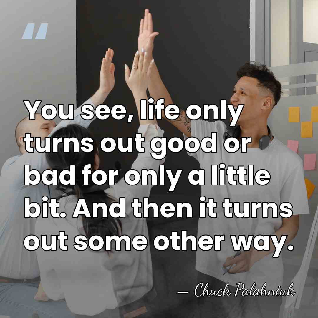 You see, life only turns out good or bad for only a&hellip; - Chuck Palahniuk