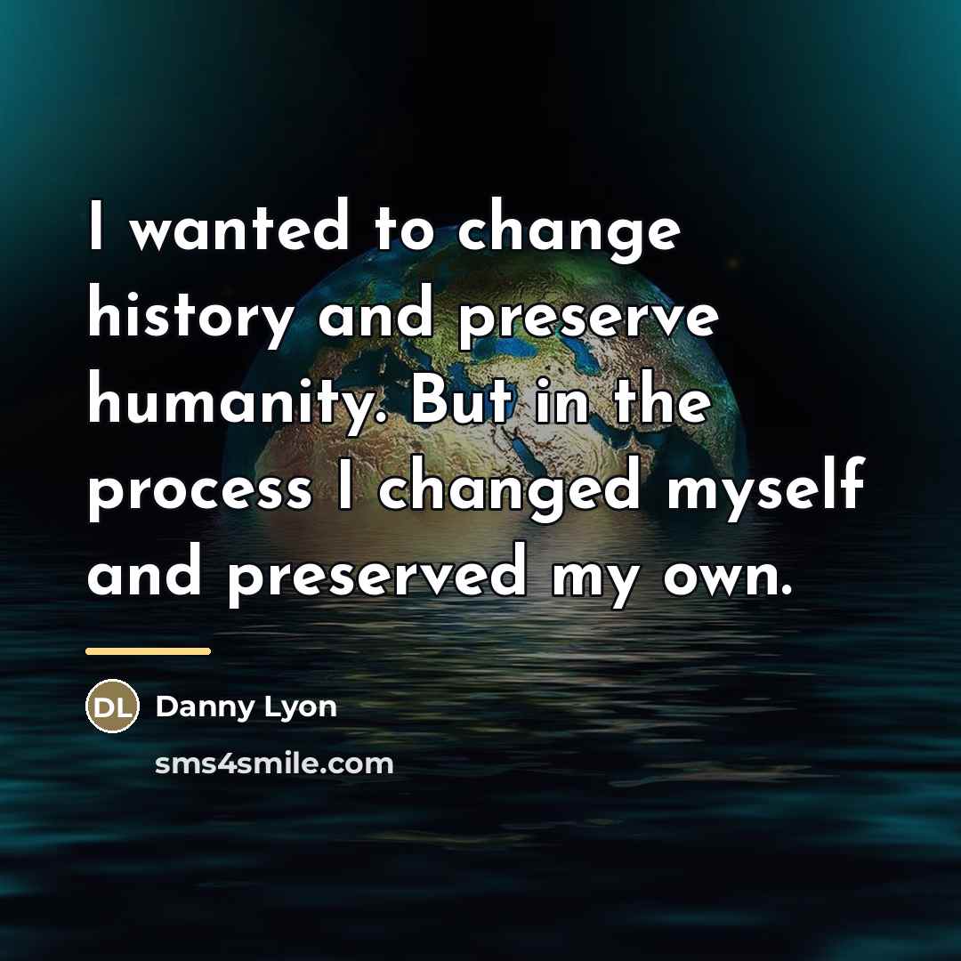 “I wanted to change history and preserve humanity. But in…” quote by Danny Lyon
