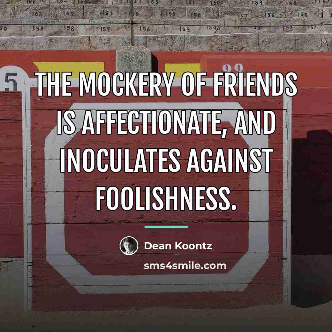 “The mockery of friends is affectionate, and inoculates against foolishness.…” quote by Dean Koontz
