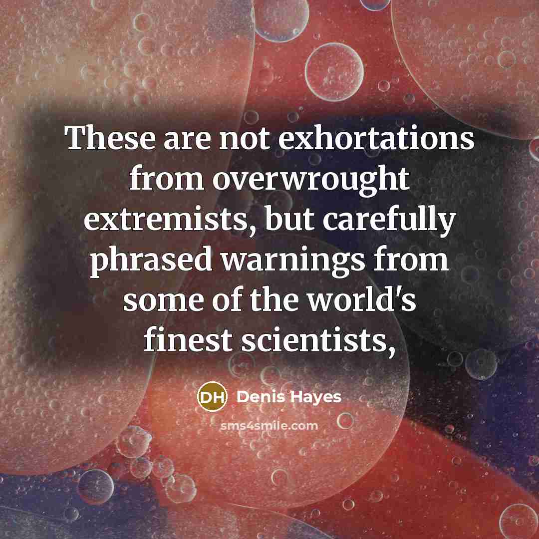 “These are not exhortations from overwrought extremists, but carefully phrased…” quote by Denis Hayes