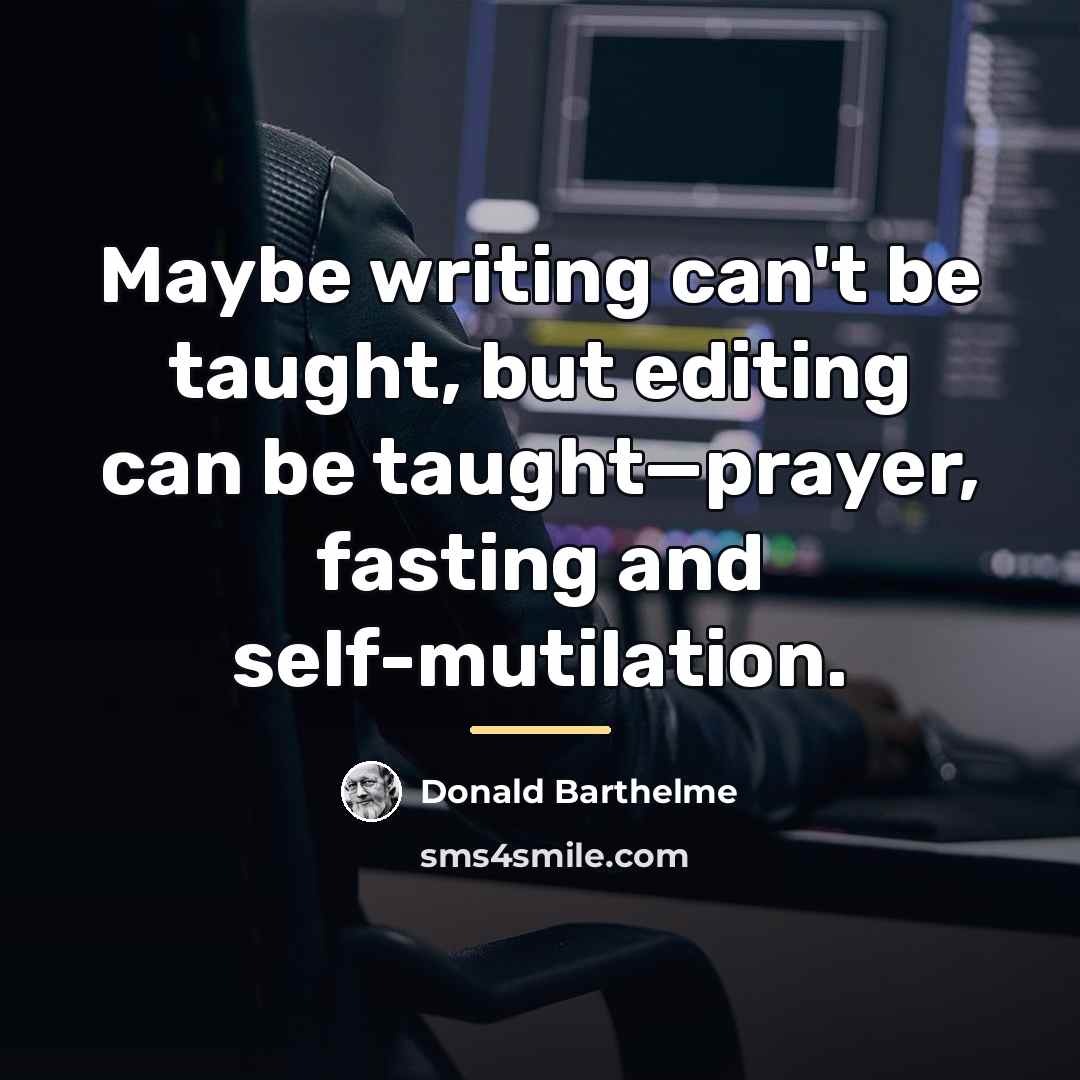 “Maybe writing can't be taught, but editing can be taught—prayer,…” quote by Donald Barthelme