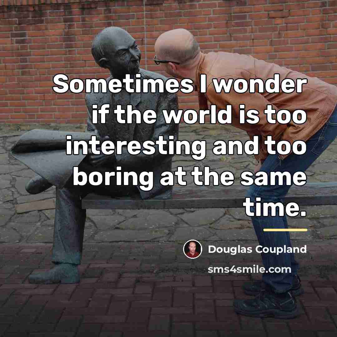 “Sometimes I wonder if the world is too interesting and…” quote by Douglas Coupland
