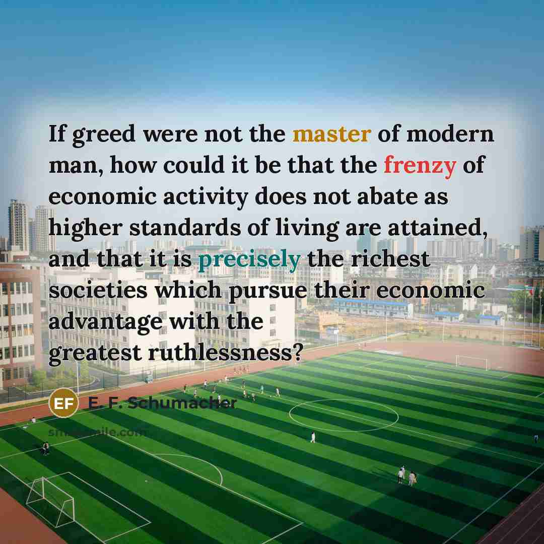 “If greed were not the master of modern man, how…” quote by E. F. Schumacher