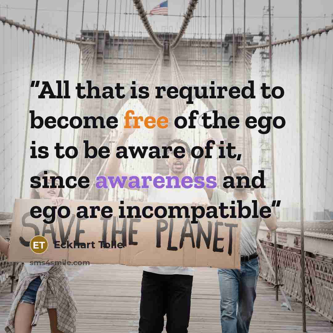 “All that is required to become free of the ego is to be aware of it, since awareness and ego are incompatible” quote by Eckhart Tolle