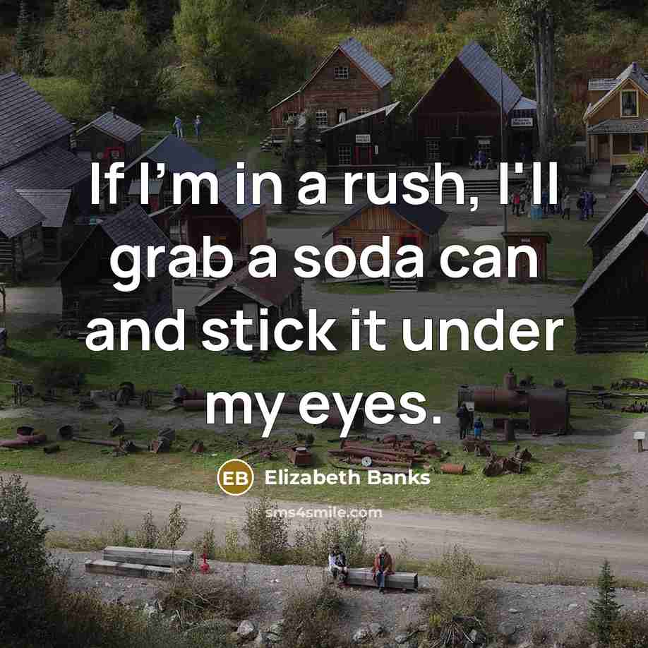 “If I'm in a rush, I'll grab a soda can…” quote by Elizabeth Banks