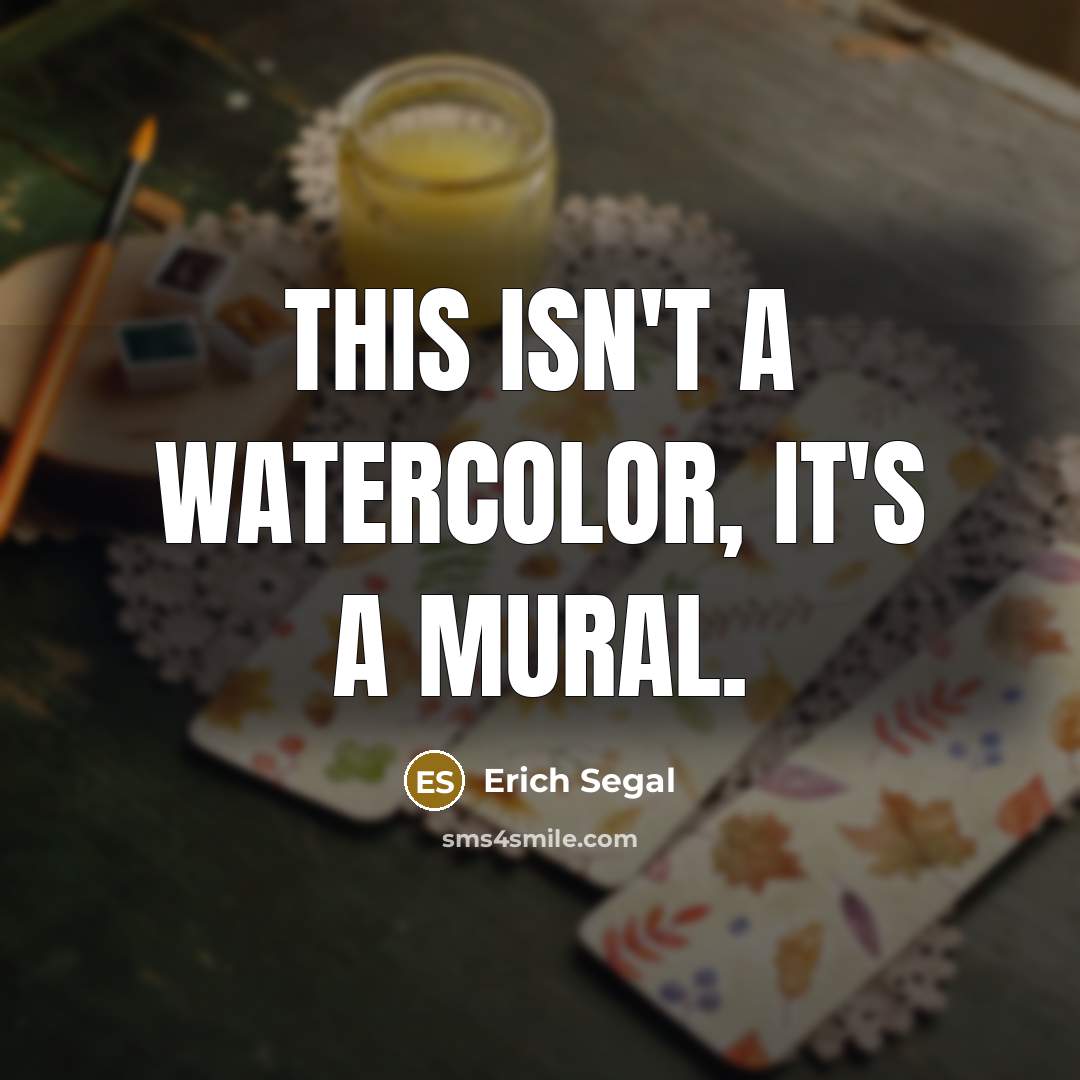 “This isn't a watercolor, it's a mural.…” quote by Erich Segal