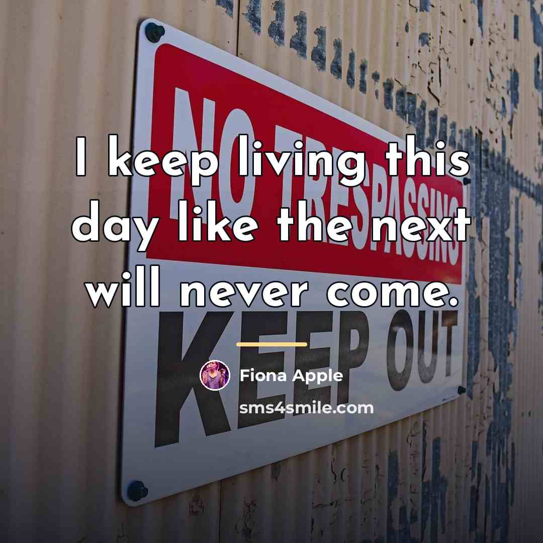 “I keep living this day like the next will never…” quote by Fiona Apple