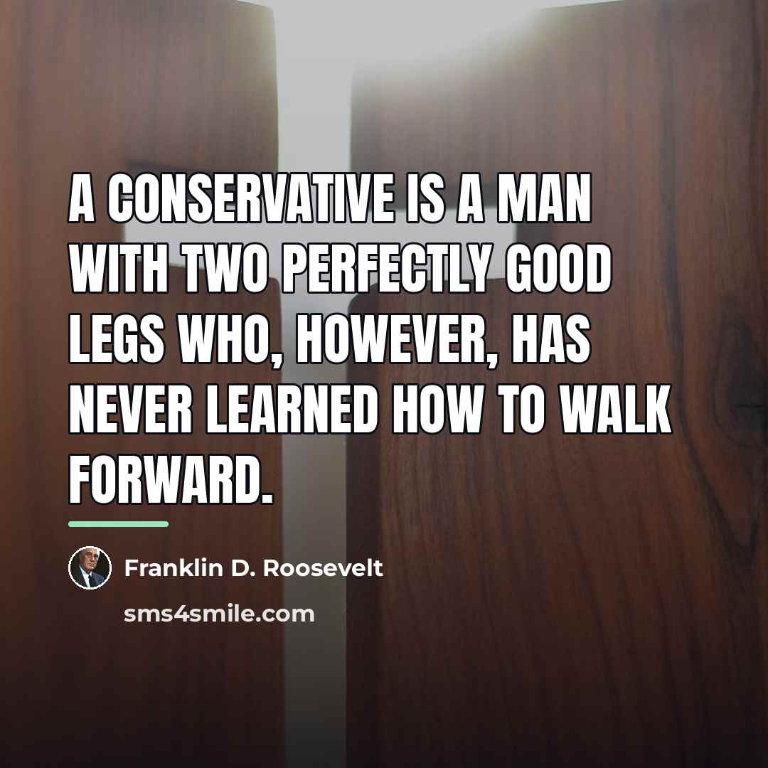 “A conservative is a man with two perfectly good legs…” quote by Franklin D. Roosevelt