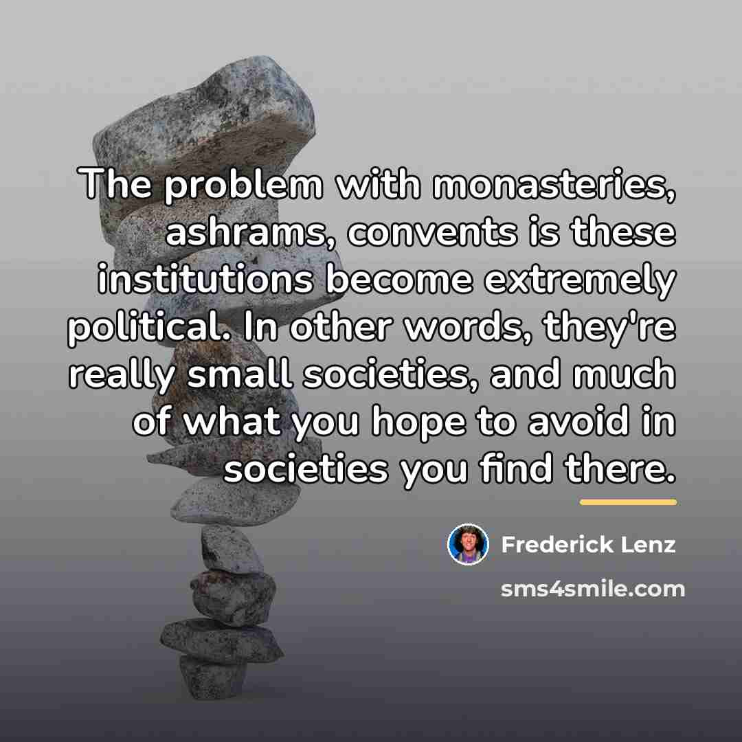 “The problem with monasteries, ashrams, convents is these institutions become…” quote by Frederick Lenz