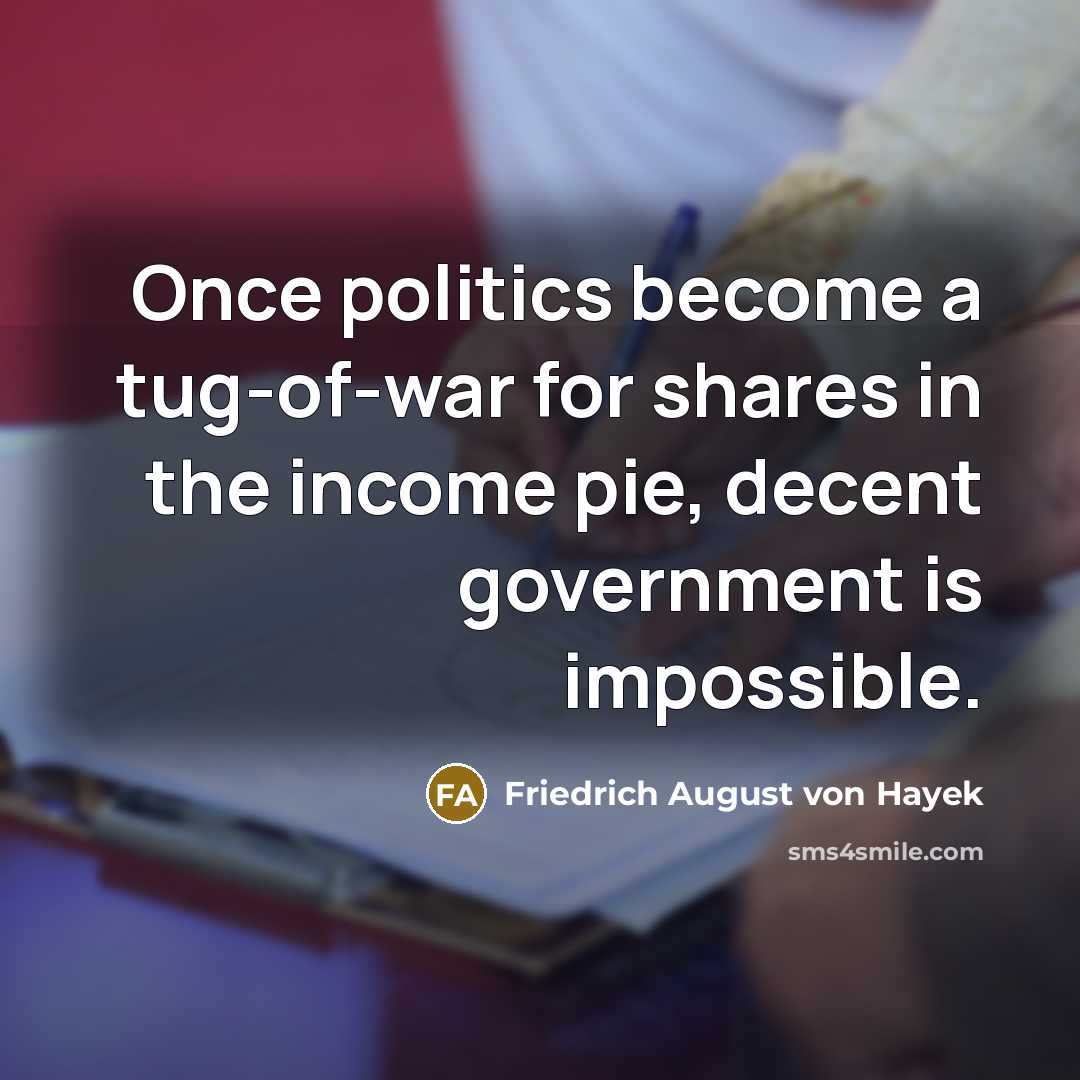 “Once politics become a tug-of-war for shares in the income…” quote by Friedrich August von Hayek