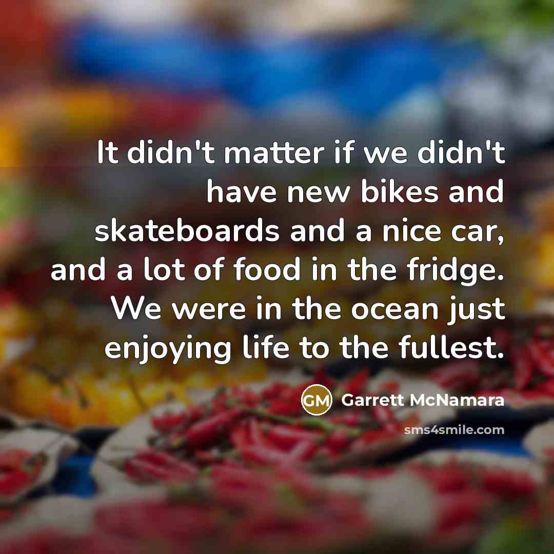 “It didn't matter if we didn't have new bikes and…” quote by Garrett McNamara