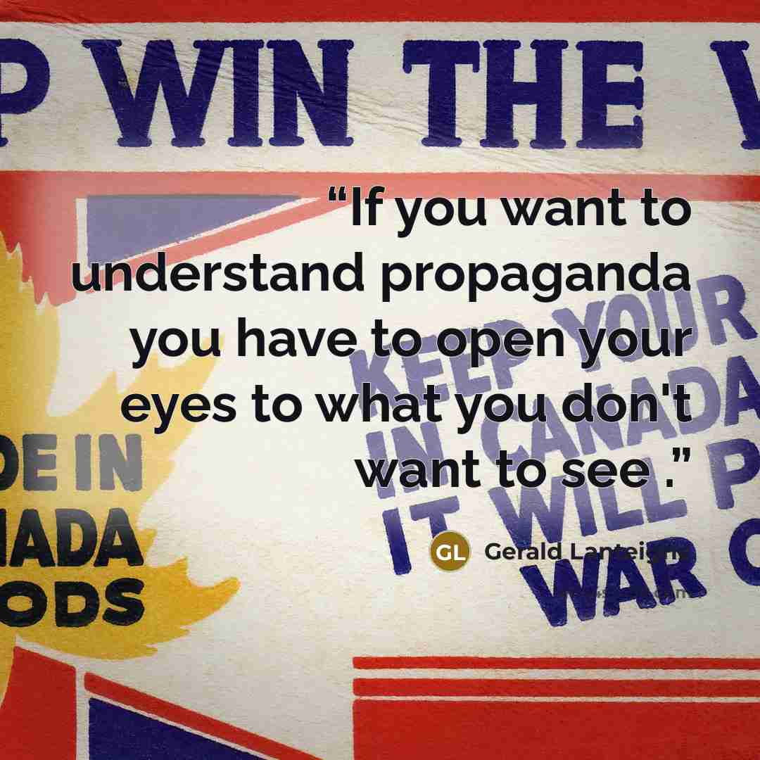 “If you want to understand propaganda you have to open your eyes to what you don't want to see .” quote by Gerald Lanteigne
