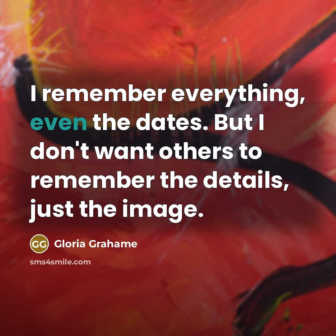 “I remember everything, even the dates. But I don't want…” quote by Gloria Grahame
