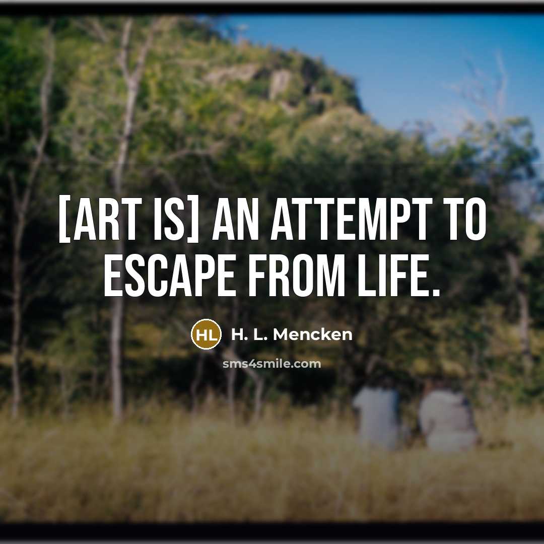 “[Art is] an attempt to escape from life.…” quote by H. L. Mencken