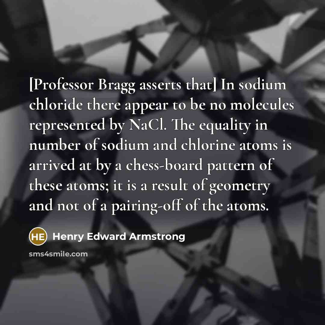 “[Professor Bragg asserts that] In sodium chloride there appear to…” quote by Henry Edward Armstrong