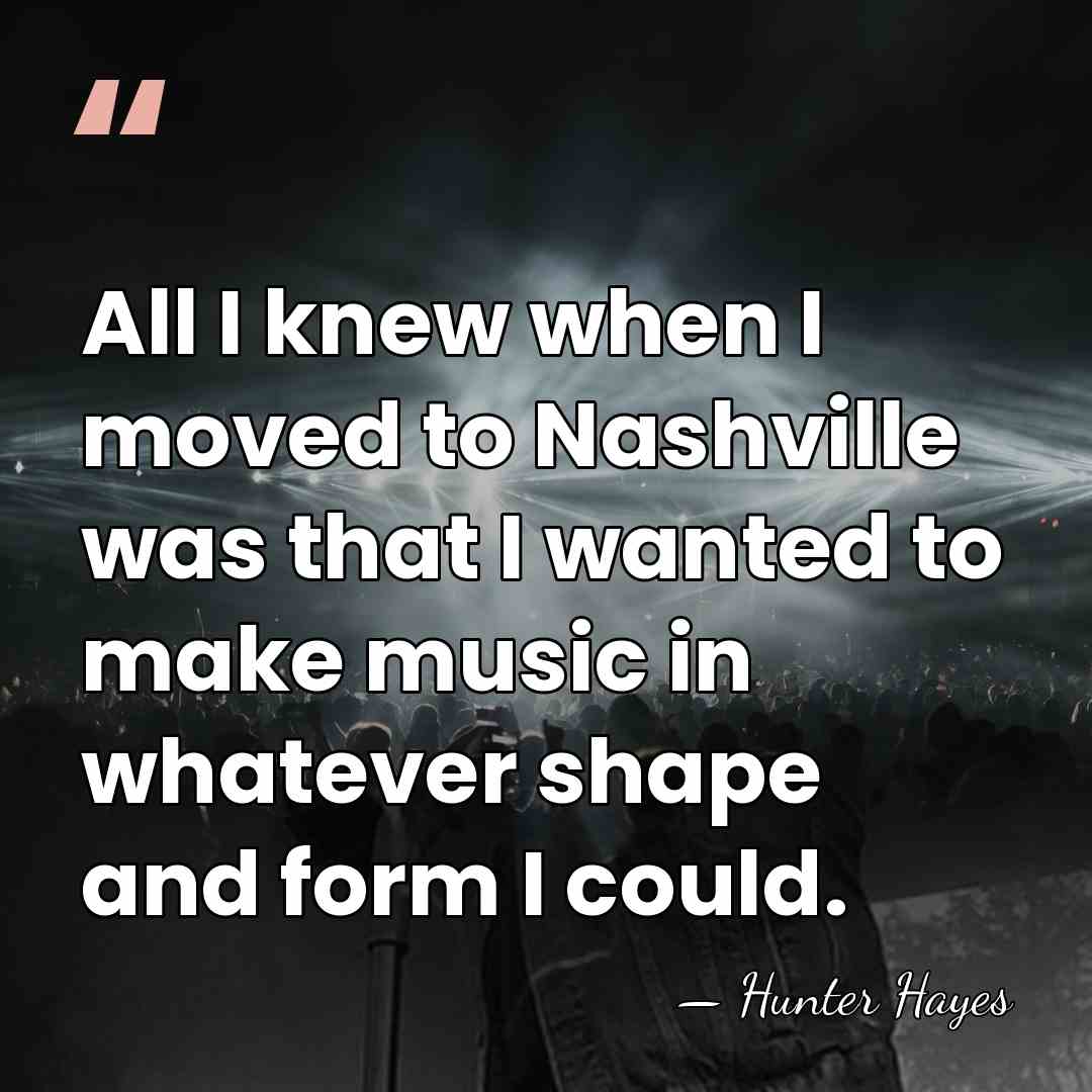 All I knew when I moved to Nashville was that I wanted&hellip; - Hunter Hayes