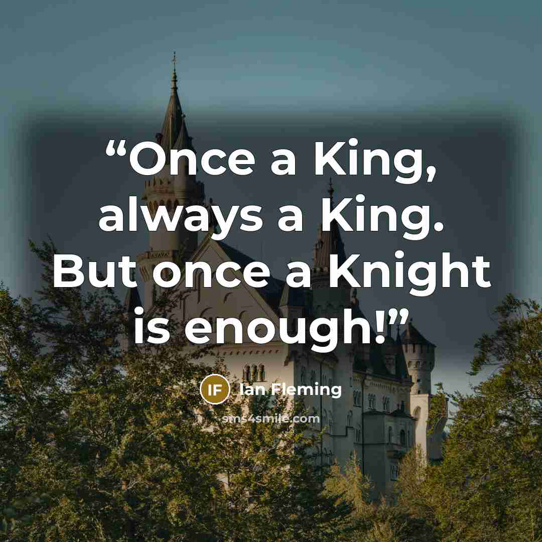 “Once a King, always a King. But once a Knight is enough!” quote by Ian Fleming