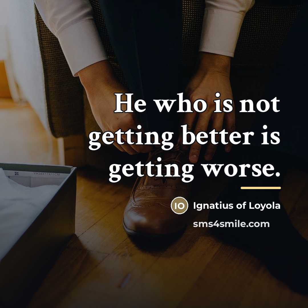 “He who is not getting better is getting worse.…” quote by Ignatius of Loyola