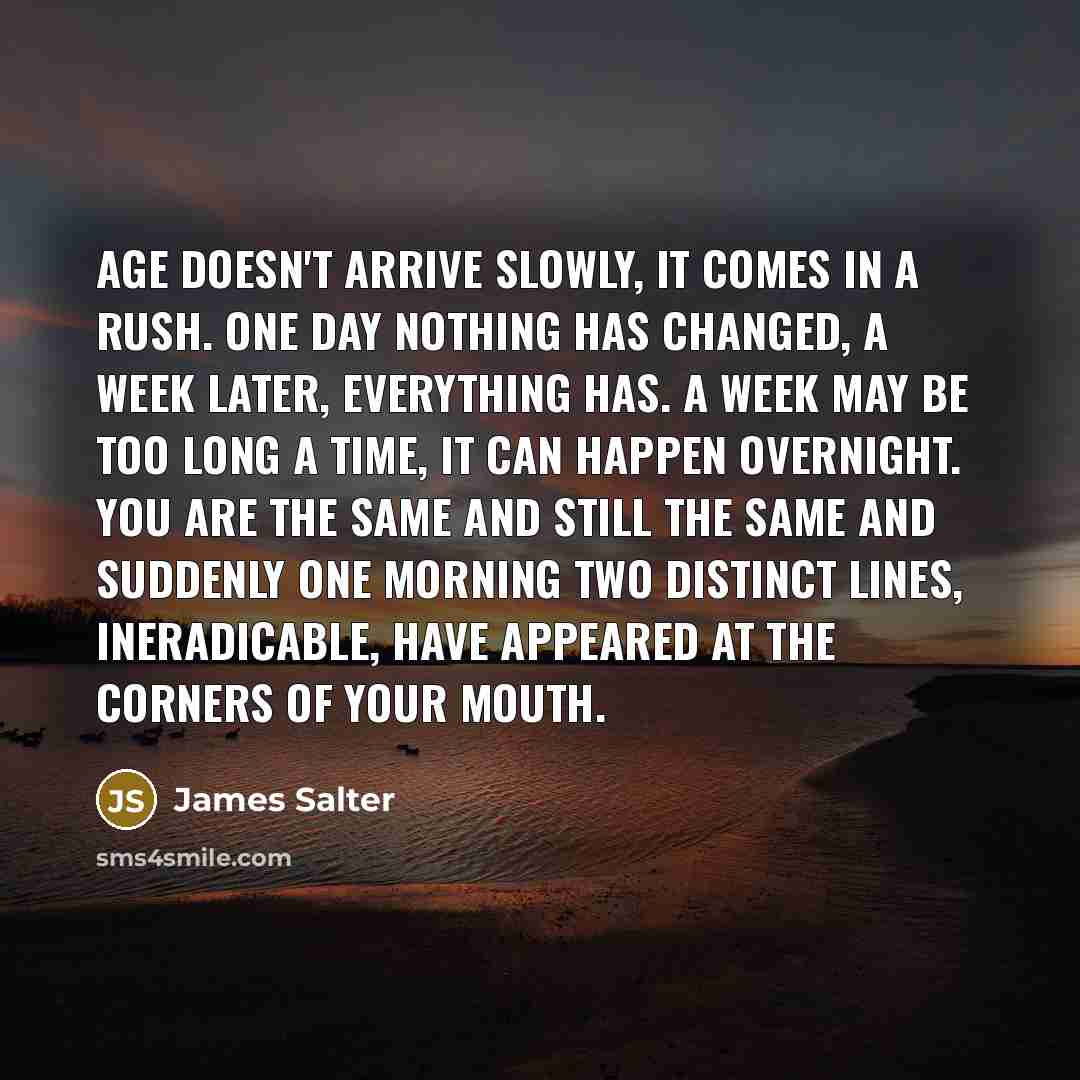 “Age doesn't arrive slowly, it comes in a rush. One…” quote by James Salter