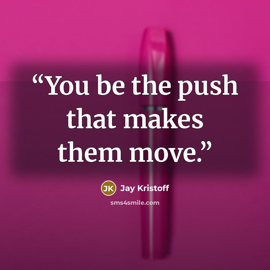 “You be the push that makes them move.” quote by Jay Kristoff