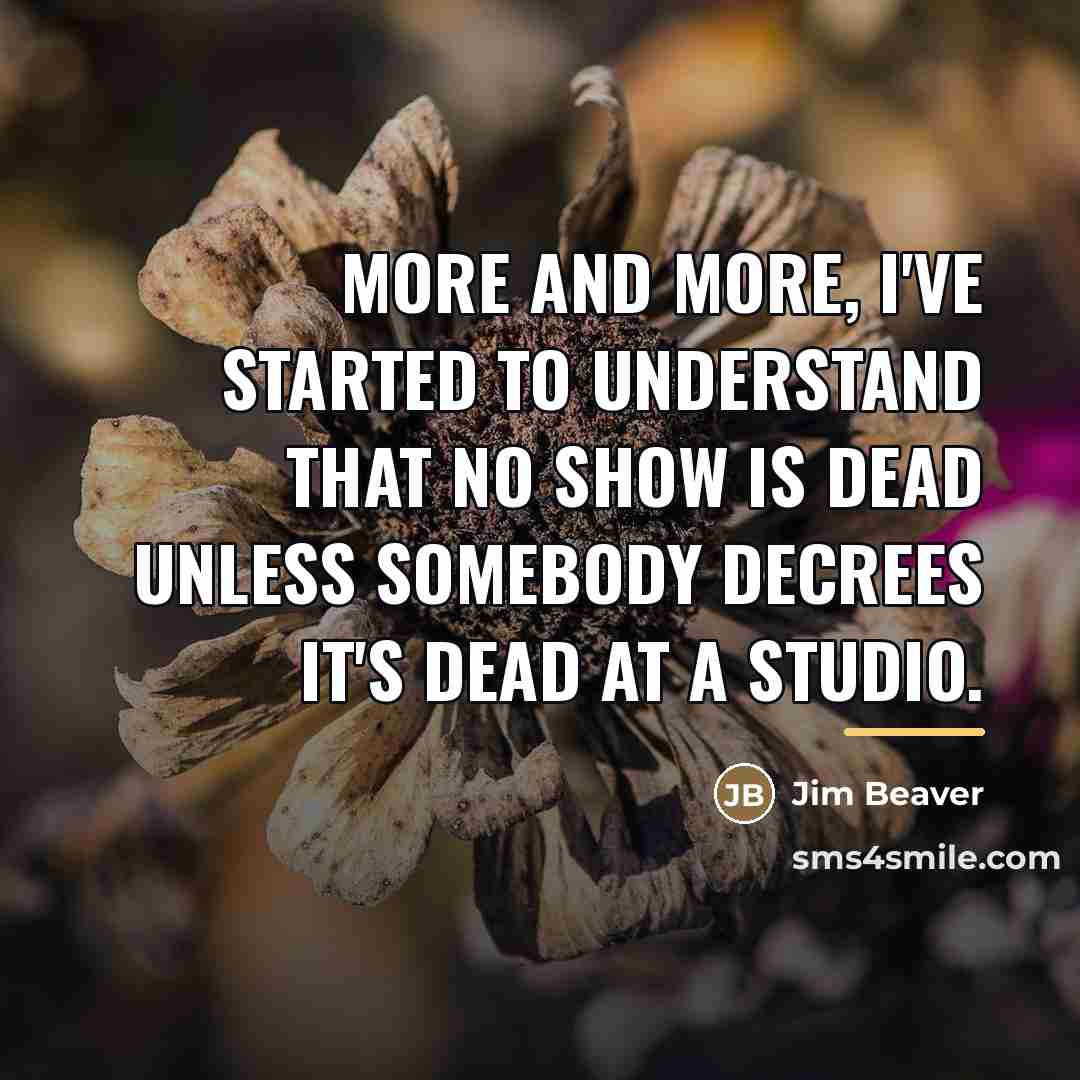 “More and more, I've started to understand that no show…” quote by Jim Beaver