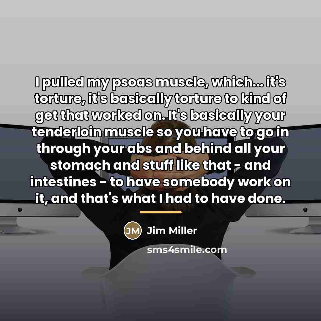 “I pulled my psoas muscle, which... it's torture, it's basically…” quote by Jim Miller