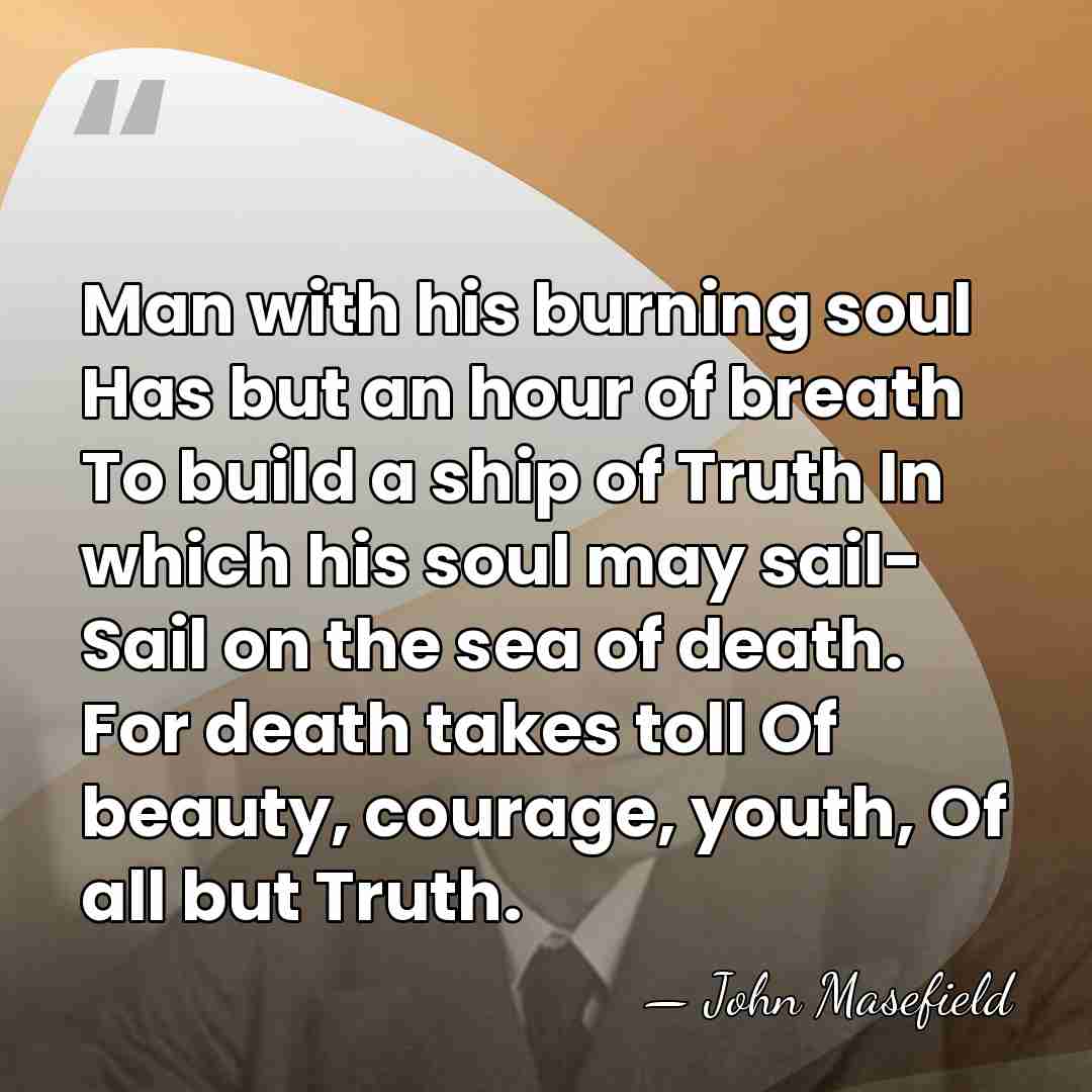 Man with his burning soul Has but an hour of breath To&hellip; - John Masefield