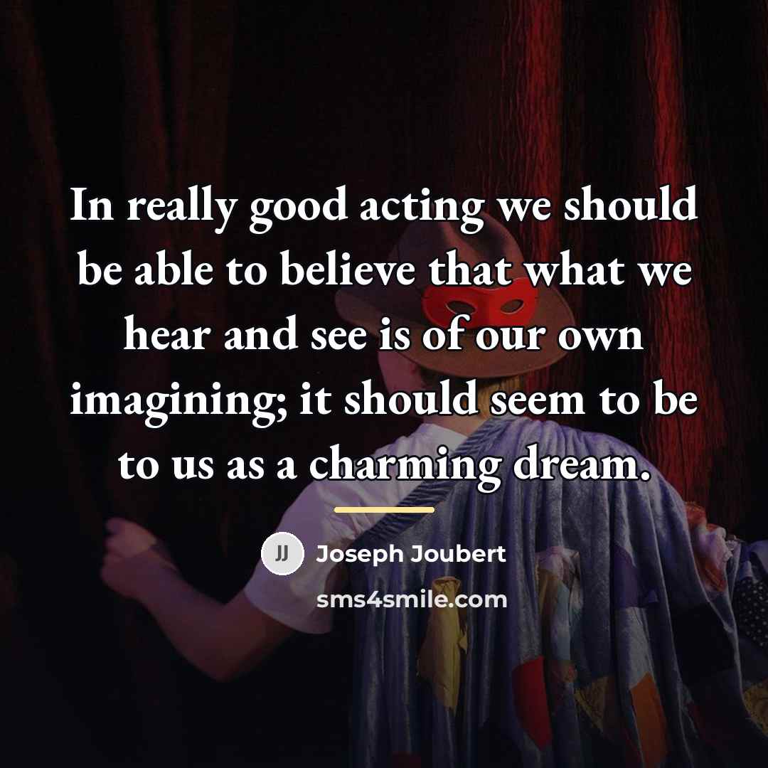 “In really good acting we should be able to believe…” quote by Joseph Joubert