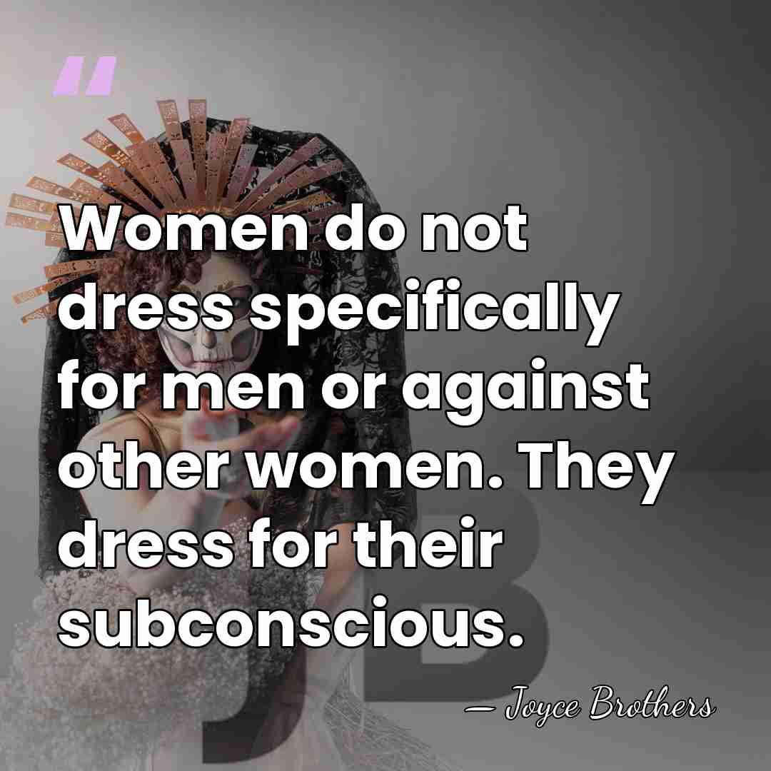 Women do not dress specifically for men or against other women. They&hellip; - Joyce Brothers