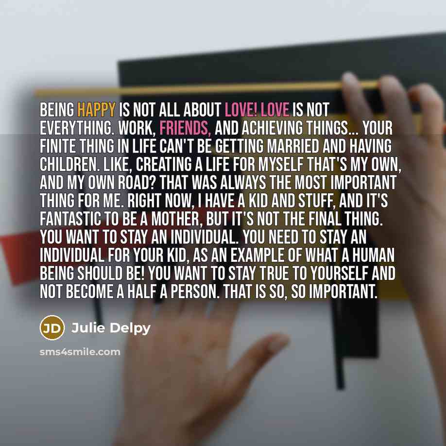 “Being happy is not all about love! Love is not…” quote by Julie Delpy