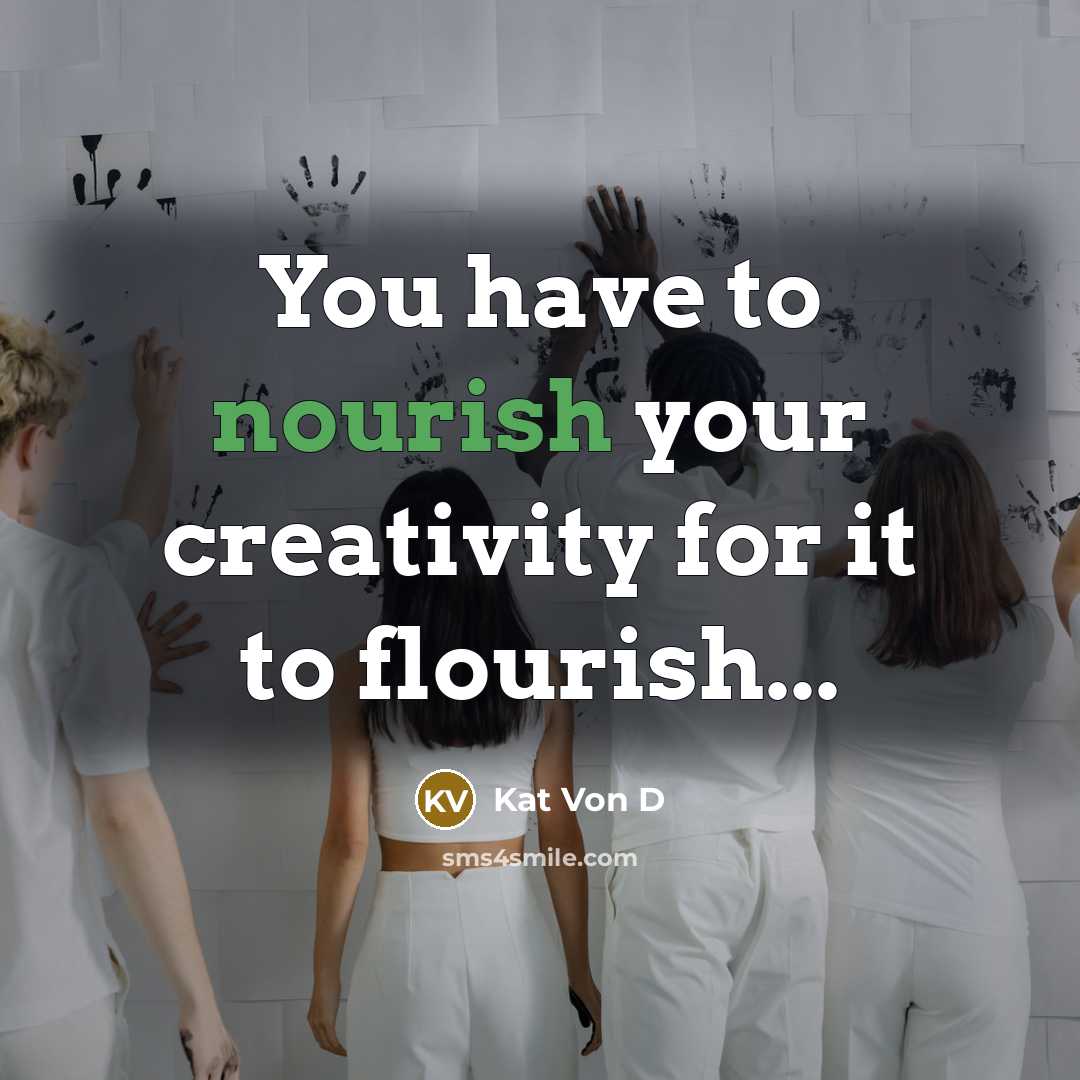 “You have to nourish your creativity for it to flourish...…” quote by Kat Von D
