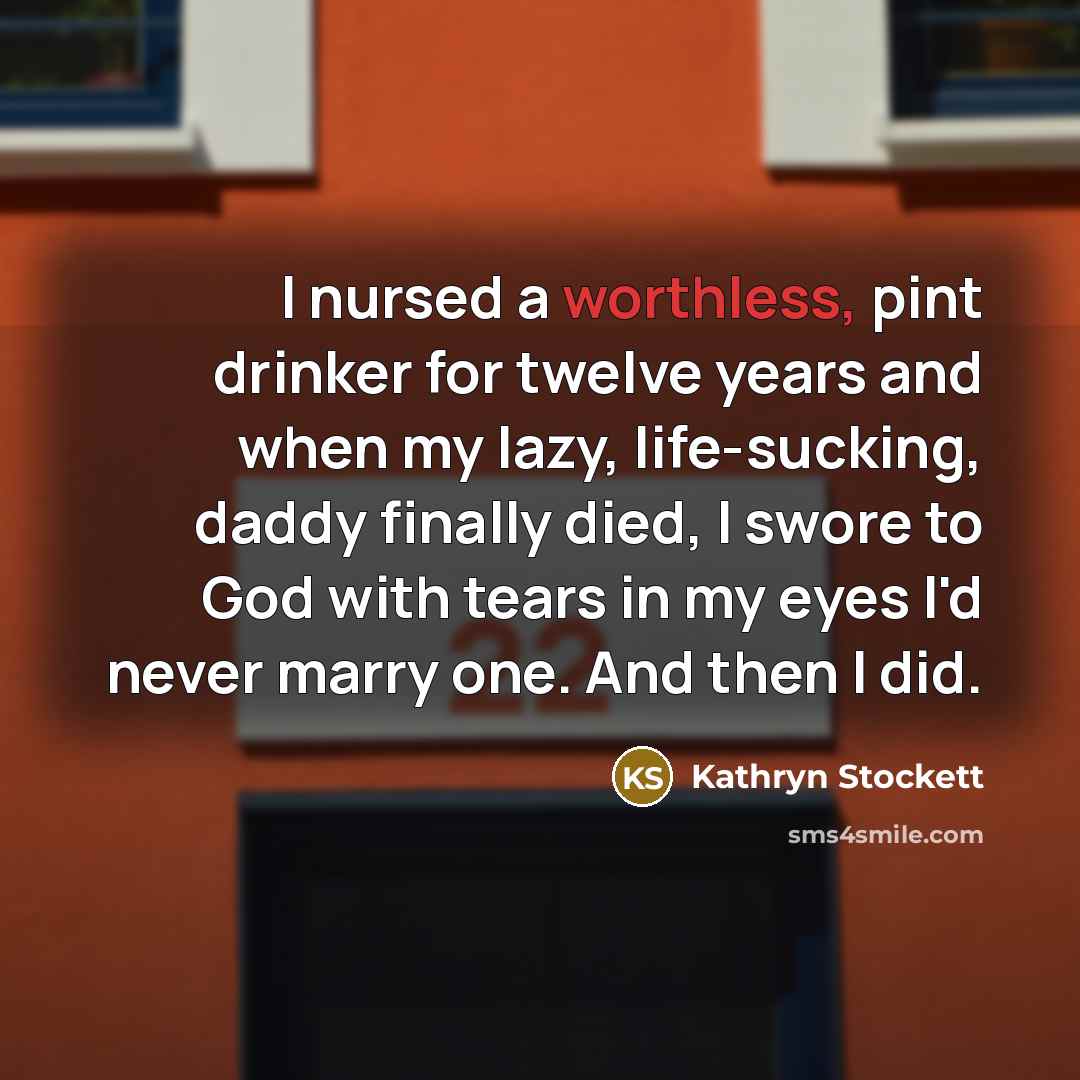 “I nursed a worthless, pint drinker for twelve years and…” quote by Kathryn Stockett