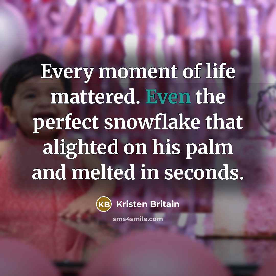 “Every moment of life mattered. Even the perfect snowflake that…” quote by Kristen Britain