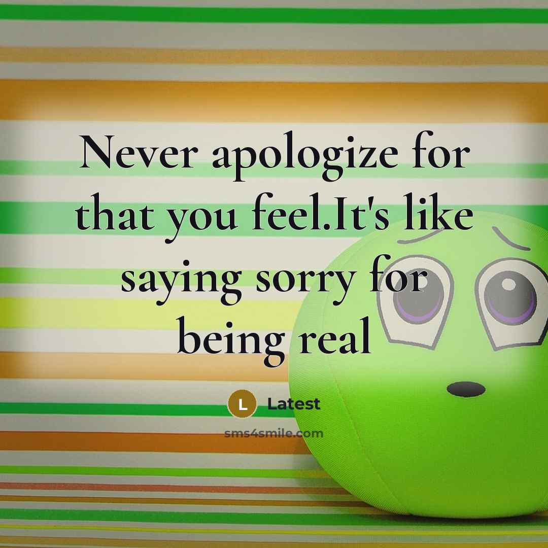 “Never apologize for that you feel.It's like saying sorry for being real” quote by Latest