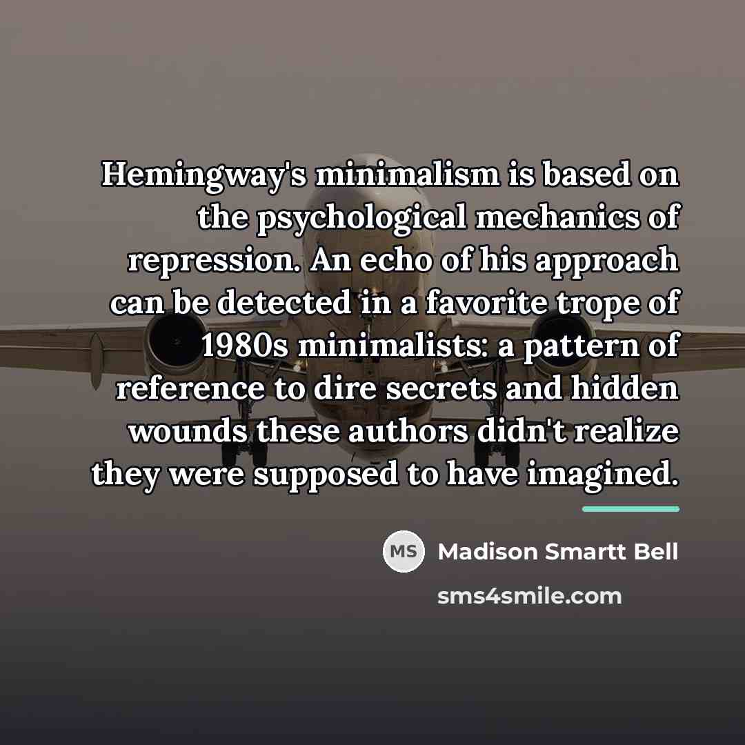“Hemingway's minimalism is based on the psychological mechanics of repression.…” quote by Madison Smartt Bell