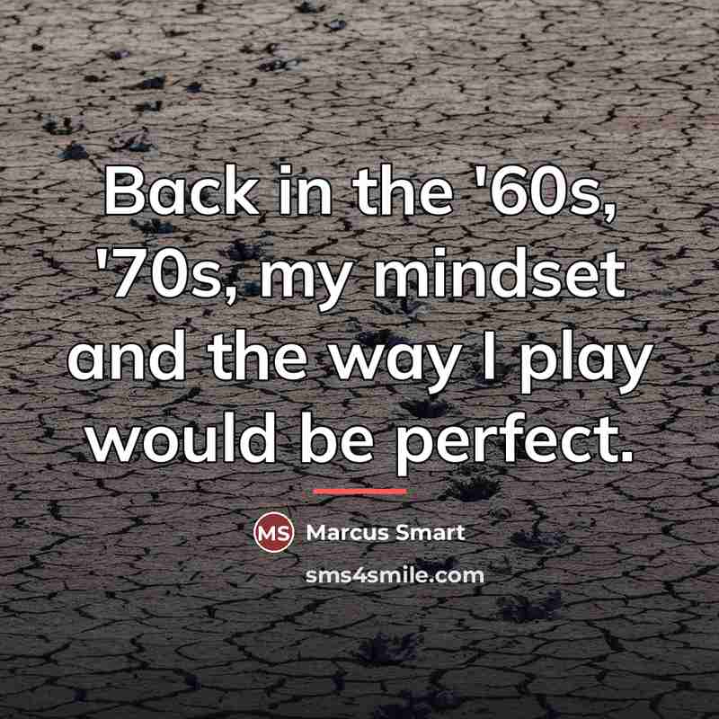 “Back in the '60s, '70s, my mindset and the way…” quote by Marcus Smart