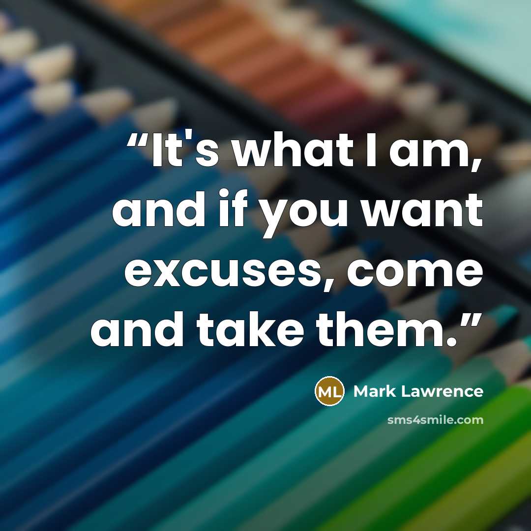 “It's what I am, and if you want excuses, come and take them.” quote by Mark Lawrence