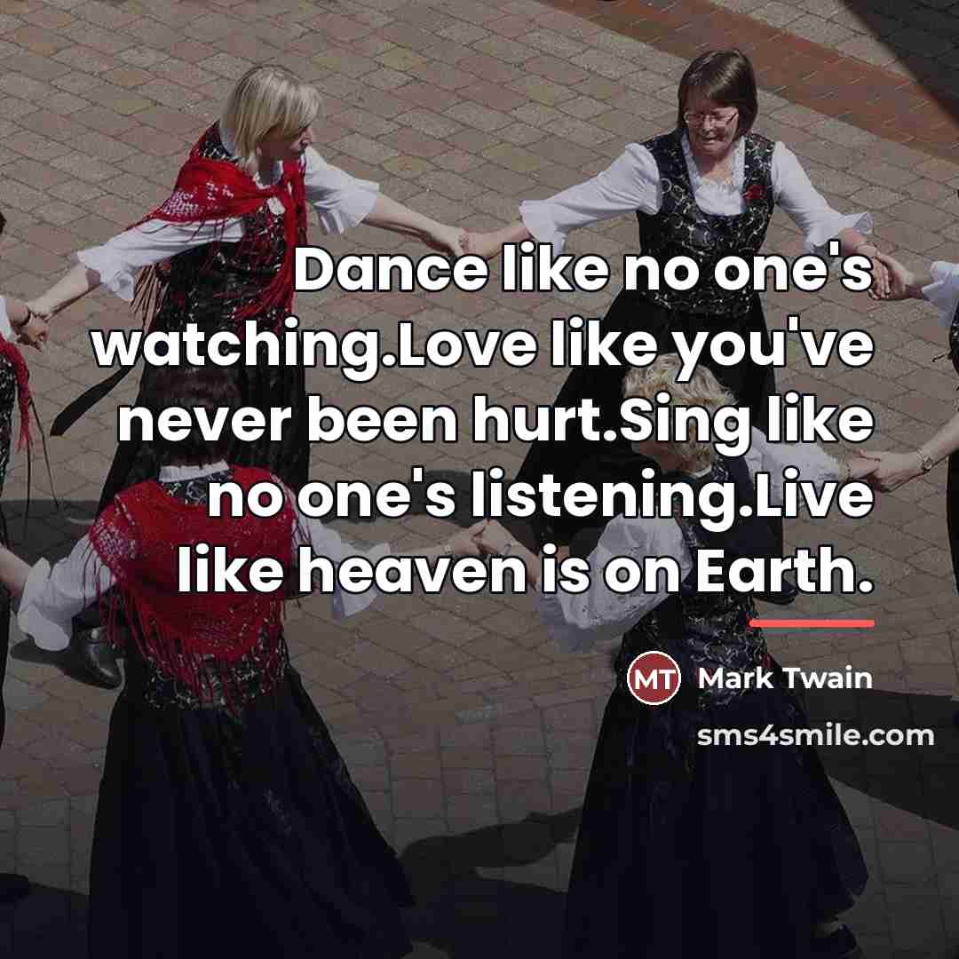 “Dance like no one's watching.Love like you've never been hurt.Sing…” quote by Mark Twain