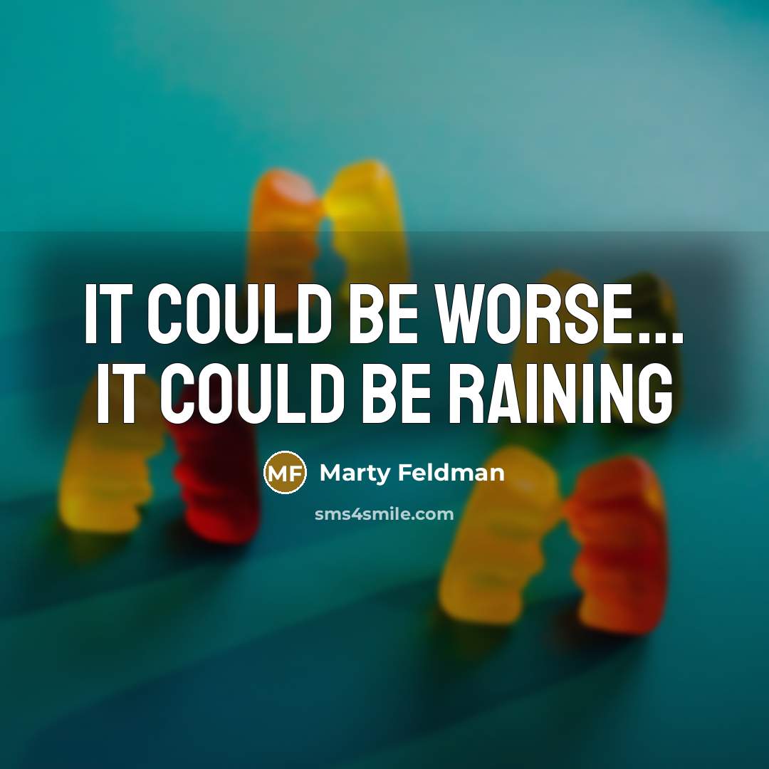 “It could be worse... It could be raining…” quote by Marty Feldman